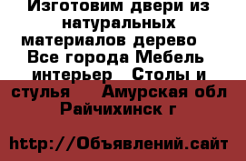 Изготовим двери из натуральных материалов(дерево) - Все города Мебель, интерьер » Столы и стулья   . Амурская обл.,Райчихинск г.